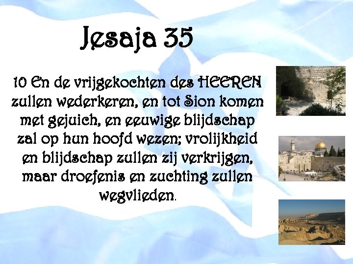 Jesaja 35 10 En de vrijgekochten des HEEREN zullen wederkeren, en tot Sion komen