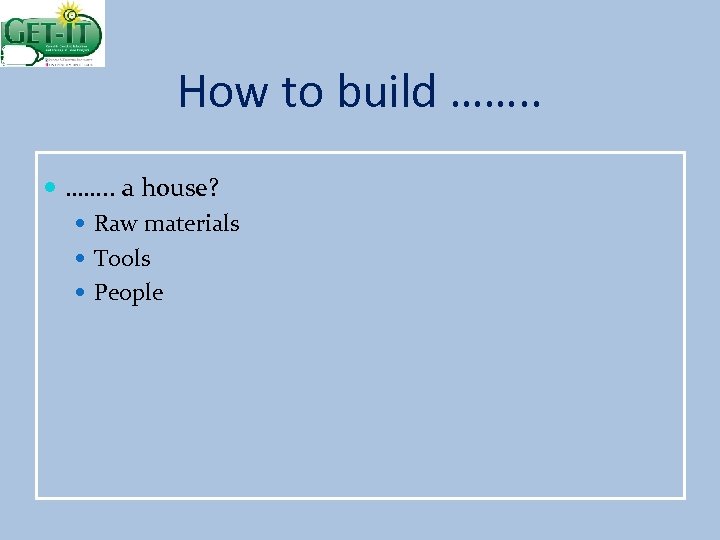 How to build ……. . a house? Raw materials Tools People 