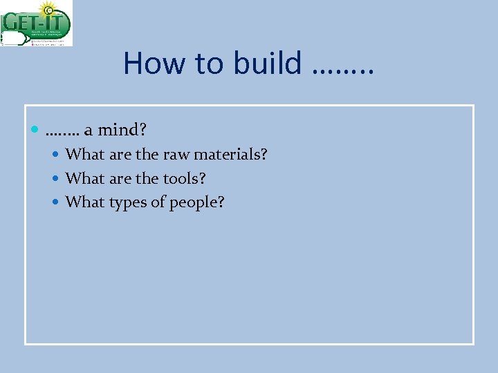 How to build ……. . … a mind? What are the raw materials? What