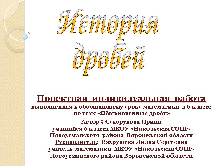 История дробей Проектная индивидуальная работа выполненная к обобщающему уроку математики в 6 классе по