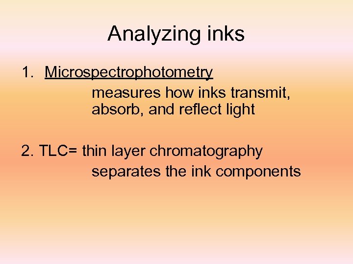 Analyzing inks 1. Microspectrophotometry measures how inks transmit, absorb, and reflect light 2. TLC=