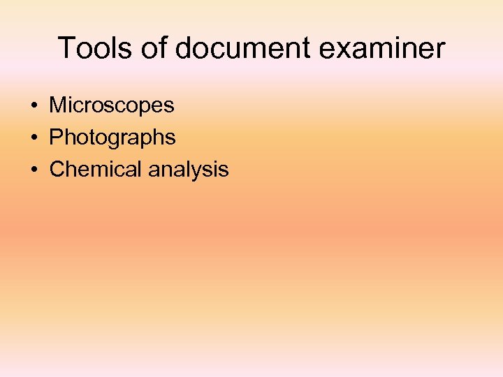 Tools of document examiner • Microscopes • Photographs • Chemical analysis 