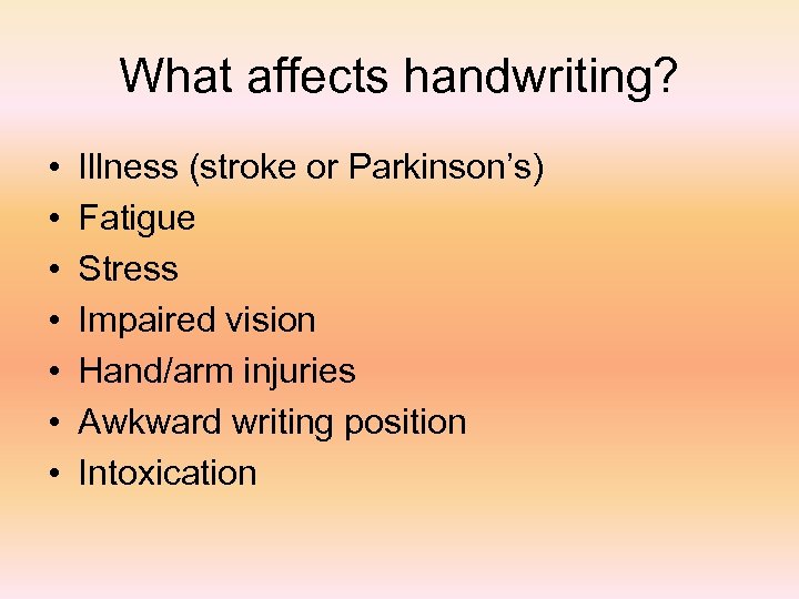 What affects handwriting? • • Illness (stroke or Parkinson’s) Fatigue Stress Impaired vision Hand/arm