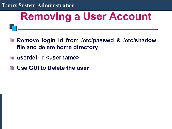 Linux System Administration Removing a User Account Remove login id from /etc/passwd & /etc/shadow