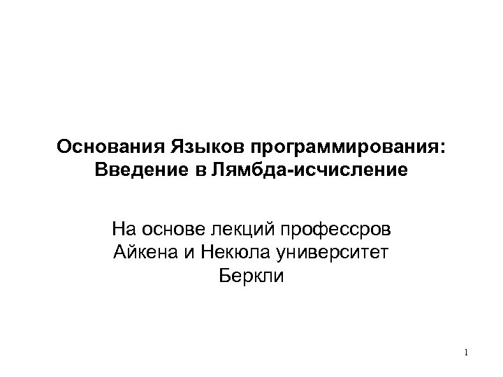 Основания Языков программирования: Введение в Лямбда-исчисление На основе лекций профессров Айкена и Некюла университет