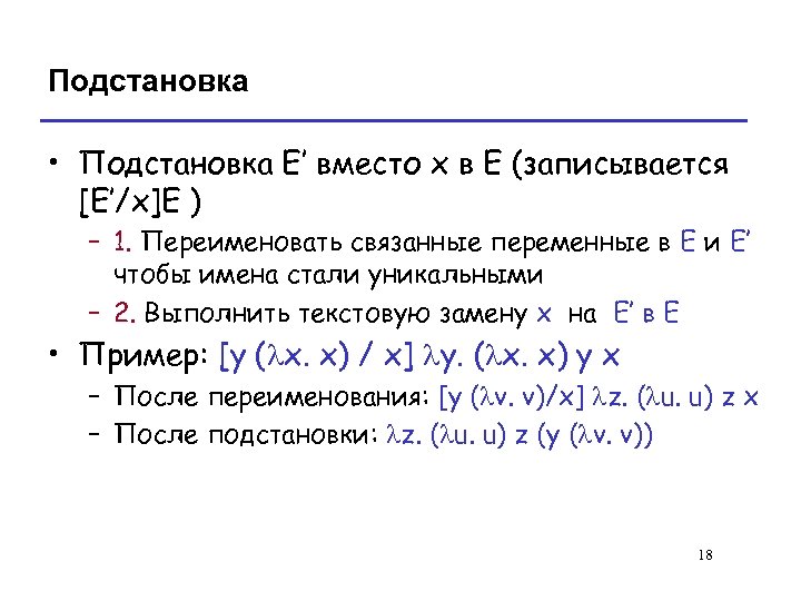 Подстановка • Подстановка E’ вместо x в E (записывается [E’/x]E ) – 1. Переименовать