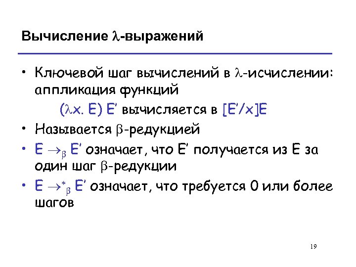 Вычисление l-выражений • Ключевой шаг вычислений в l-исчислении: аппликация функций (lx. E) E’ вычисляется