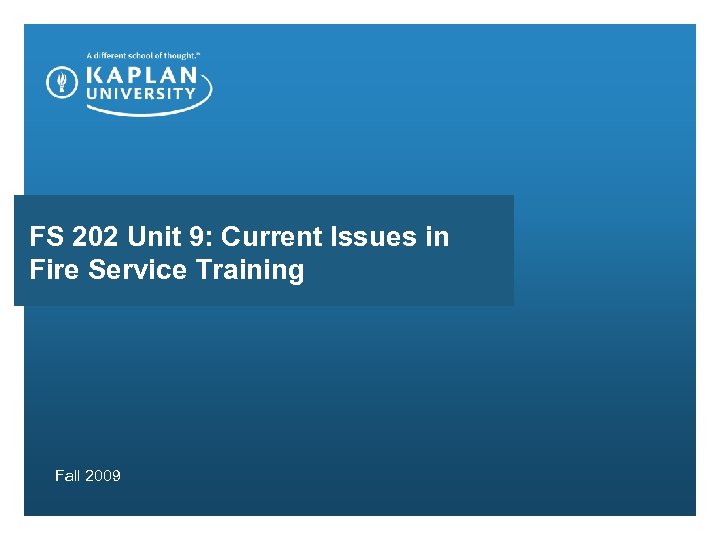 FS 202 Unit 9: Current Issues in Fire Service Training Fall 2009 