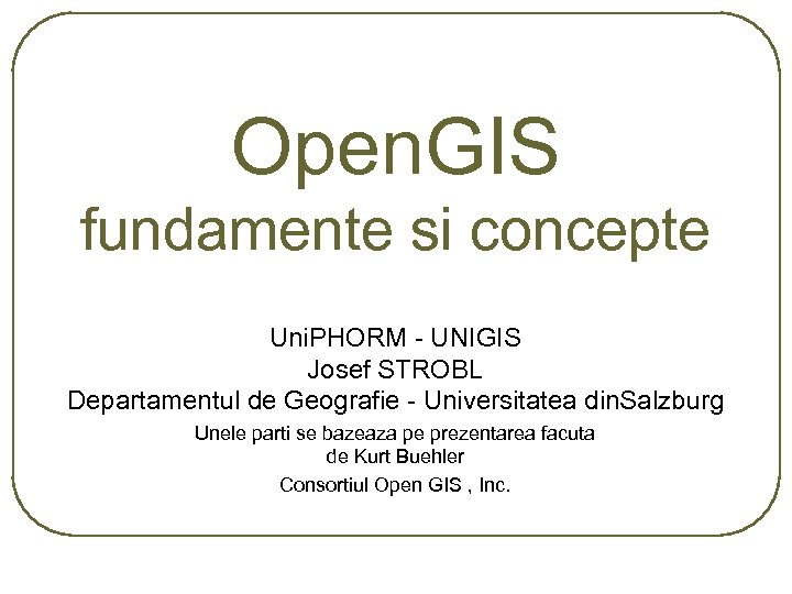 Open. GIS fundamente si concepte Uni. PHORM - UNIGIS Josef STROBL Departamentul de Geografie