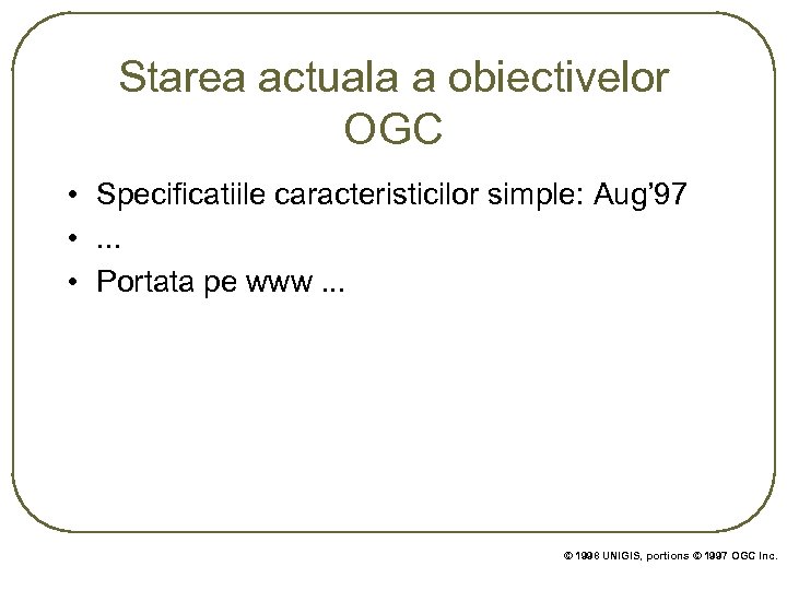 Starea actuala a obiectivelor OGC • Specificatiile caracteristicilor simple: Aug’ 97 • . .