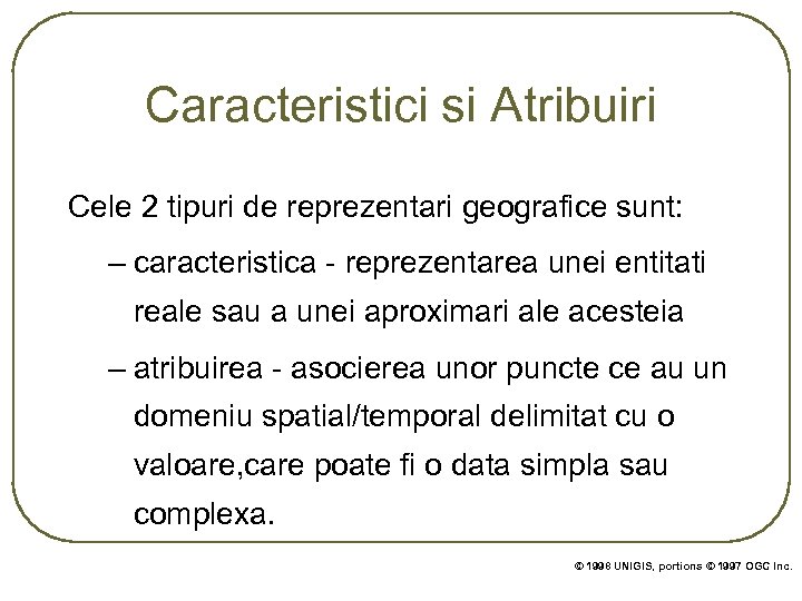 Caracteristici si Atribuiri Cele 2 tipuri de reprezentari geografice sunt: – caracteristica - reprezentarea