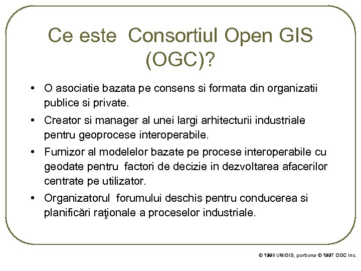 Ce este Consortiul Open GIS (OGC)? • O asociatie bazata pe consens si formata