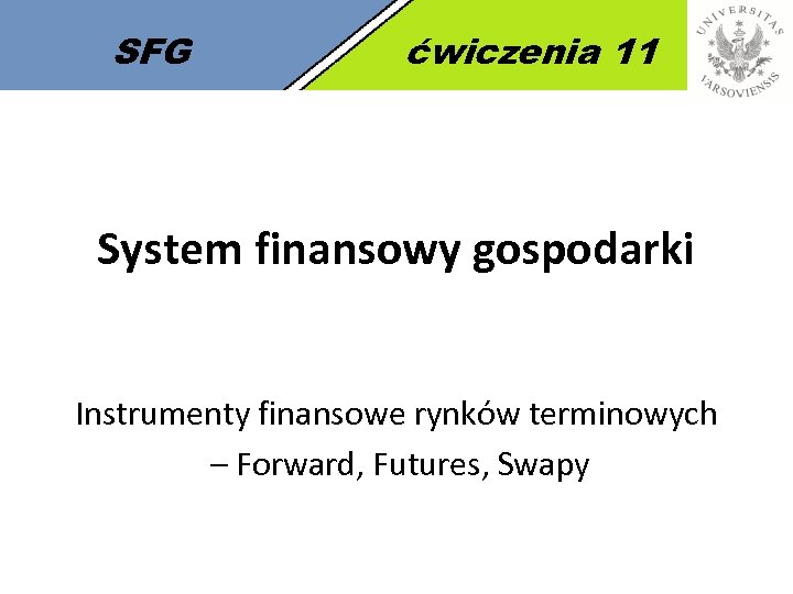 SFG ćwiczenia 11 System finansowy gospodarki Instrumenty finansowe rynków terminowych – Forward, Futures, Swapy