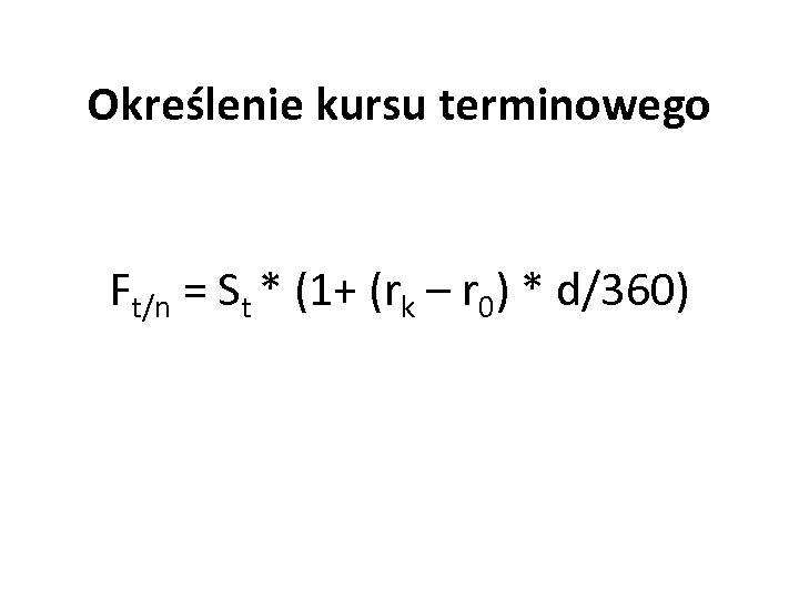 Określenie kursu terminowego Ft/n = St * (1+ (rk – r 0) * d/360)