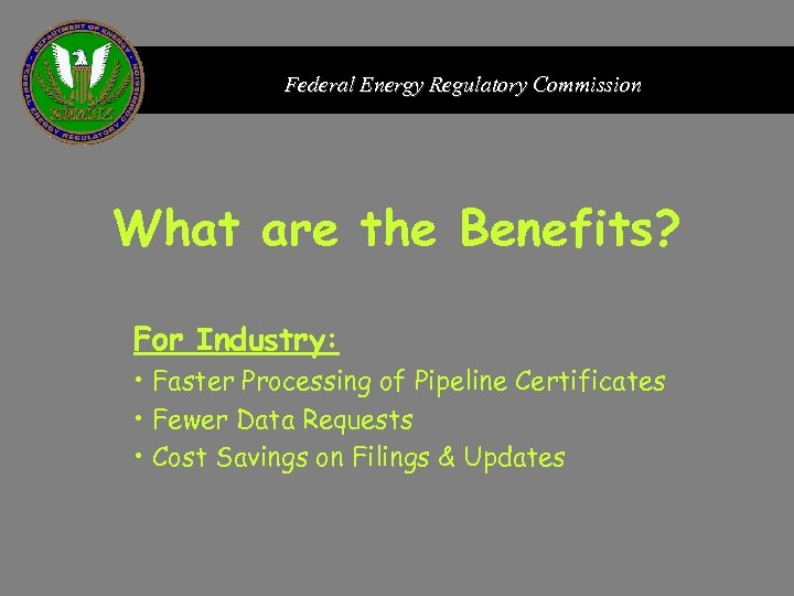 Federal Energy Regulatory Commission What are the Benefits? For Industry: • Faster Processing of