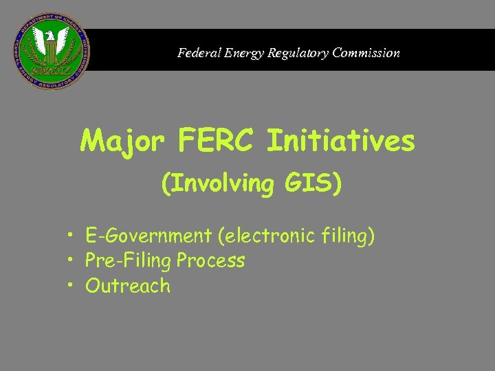 Federal Energy Regulatory Commission Major FERC Initiatives (Involving GIS) • E-Government (electronic filing) •