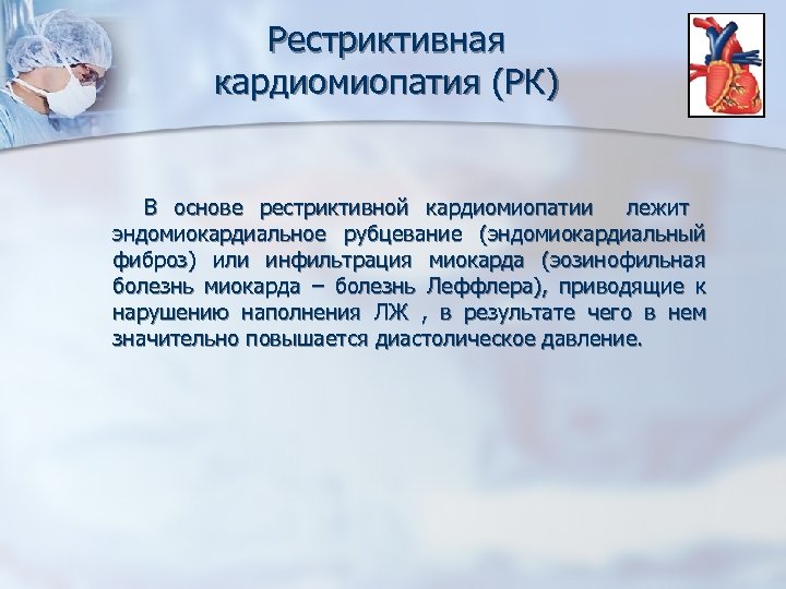 Рестриктивная кардиомиопатия (РК) В основе рестриктивной кардиомиопатии лежит эндомиокардиальное рубцевание (эндомиокардиальный фиброз) или инфильтрация