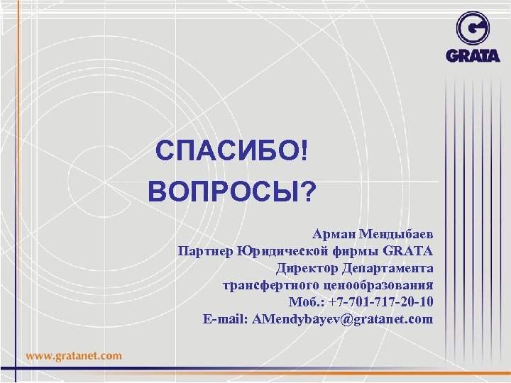 СПАСИБО! ВОПРОСЫ? Арман Мендыбаев Партнер Юридической фирмы GRATA Директор Департамента трансфертного ценообразования Моб. :