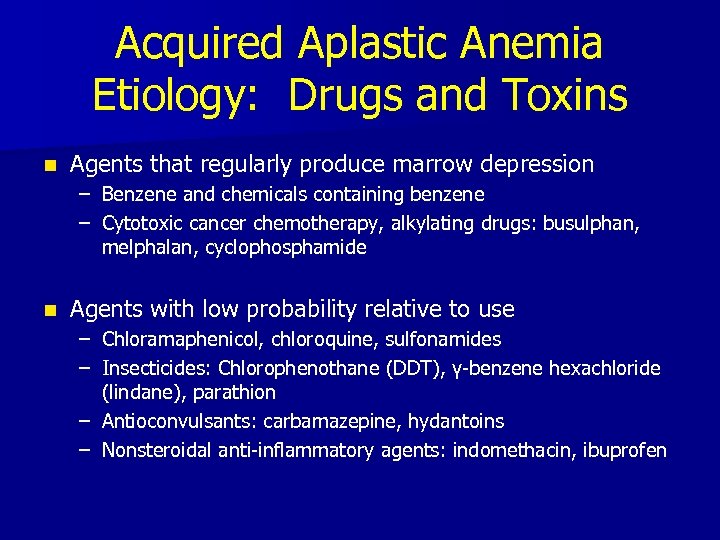 Acquired Aplastic Anemia Etiology: Drugs and Toxins n Agents that regularly produce marrow depression