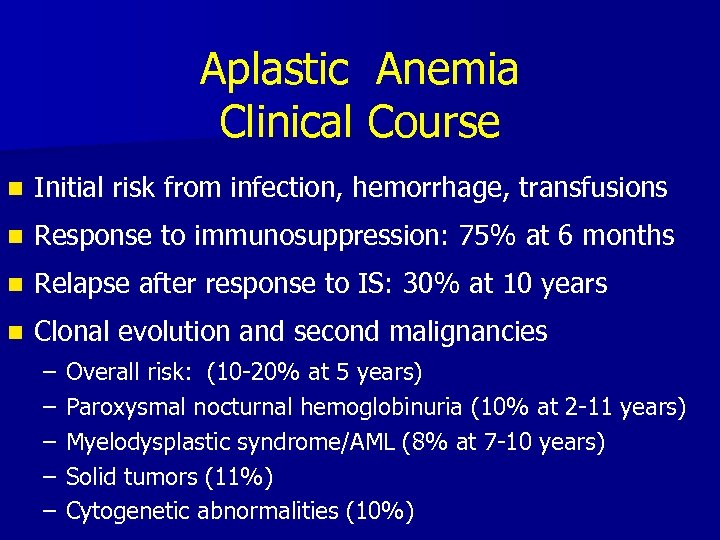 Aplastic Anemia Clinical Course n Initial risk from infection, hemorrhage, transfusions n Response to