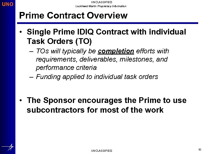 UNO UNCLASSIFIED Lockheed Martin Proprietary Information Prime Contract Overview • Single Prime IDIQ Contract