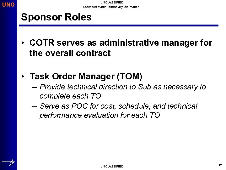 UNO UNCLASSIFIED Lockheed Martin Proprietary Information Sponsor Roles • COTR serves as administrative manager