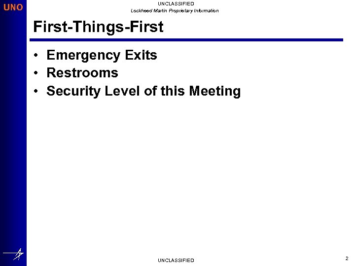 UNO UNCLASSIFIED Lockheed Martin Proprietary Information First-Things-First • Emergency Exits • Restrooms • Security