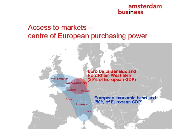 Access to markets – centre of European purchasing power United Kingdom THE NETHERLANDS Belgium