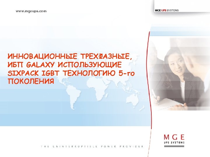 www. mgeups. com ИННОВАЦИОННЫE ТРЕХФАЗНЫЕ, ИБП GALAXY ИСПОЛЬЗУЮЩИЕ SIXPACK IGBT ТЕХНОЛОГИЮ 5 -го ПОКОЛЕНИЯ