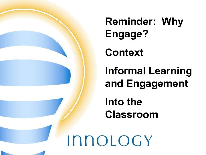 Reminder: Why Engage? Context Informal Learning and Engagement Into the Classroom TM 