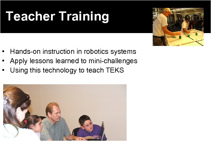 Teacher Training • Hands-on instruction in robotics systems • Apply lessons learned to mini-challenges