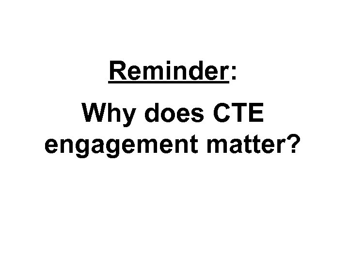 Reminder: Why does CTE engagement matter? TM 