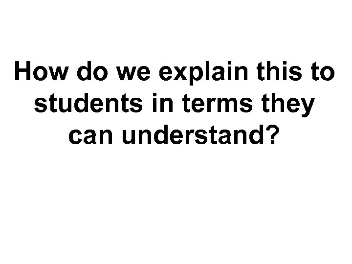 How do we explain this to students in terms they can understand? TM 