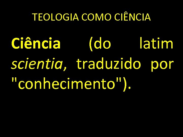 TEOLOGIA COMO CIÊNCIA Ciência (do latim scientia, traduzido por 