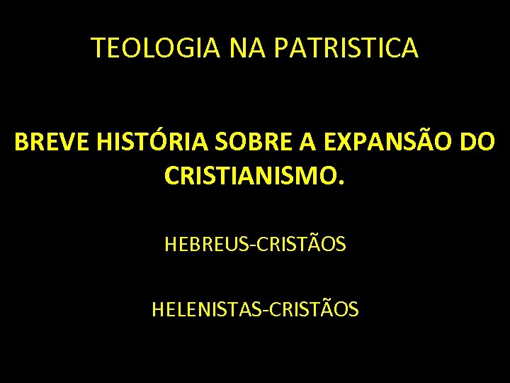 TEOLOGIA NA PATRISTICA BREVE HISTÓRIA SOBRE A EXPANSÃO DO CRISTIANISMO. HEBREUS-CRISTÃOS HELENISTAS-CRISTÃOS 