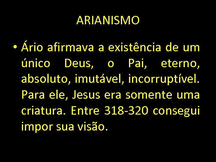 ARIANISMO • Ário afirmava a existência de um único Deus, o Pai, eterno, absoluto,