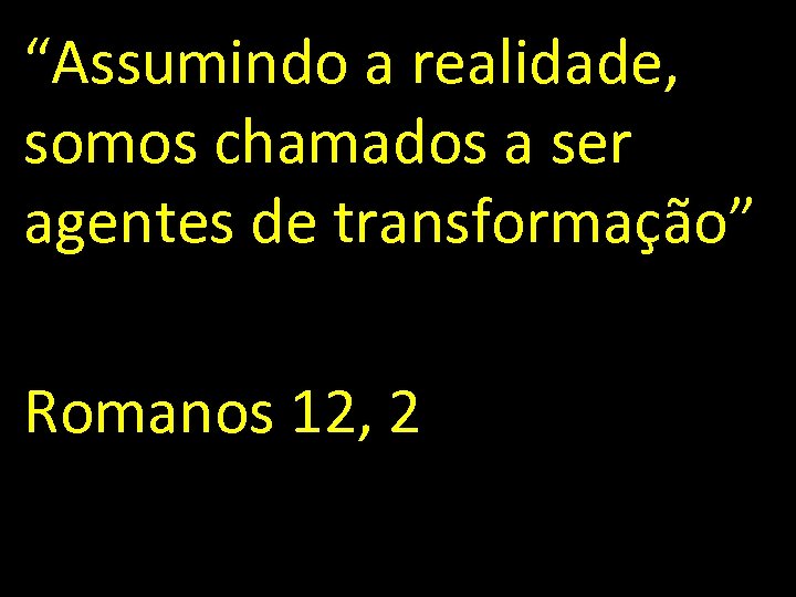 “Assumindo a realidade, somos chamados a ser agentes de transformação” Romanos 12, 2 