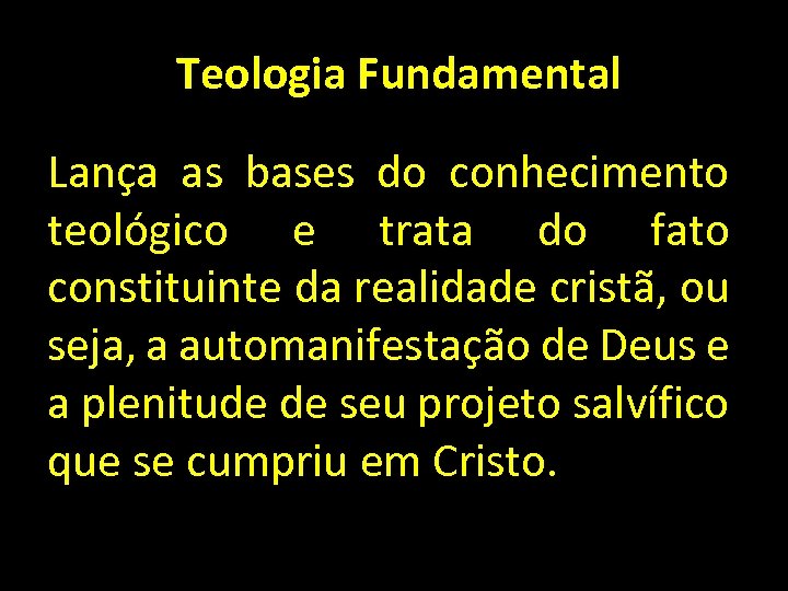  Teologia Fundamental Lança as bases do conhecimento teológico e trata do fato constituinte