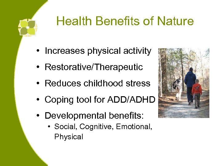 Health Benefits of Nature • Increases physical activity • Restorative/Therapeutic • Reduces childhood stress