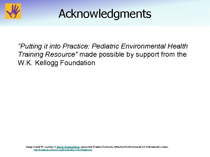 Acknowledgments “Putting it into Practice: Pediatric Environmental Health Training Resource” made possible by support