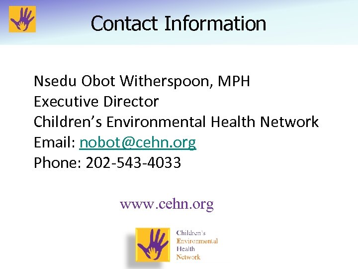 Contact Information Nsedu Obot Witherspoon, MPH Executive Director Children’s Environmental Health Network Email: nobot@cehn.