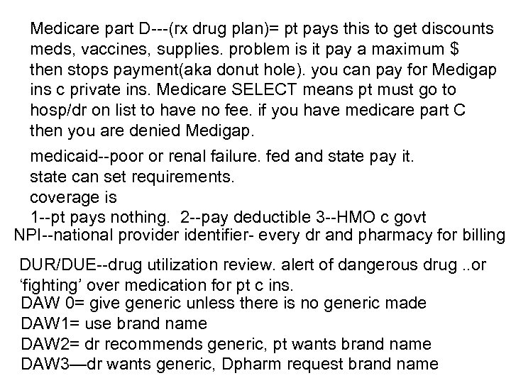 Medicare part D---(rx drug plan)= pt pays this to get discounts meds, vaccines, supplies.