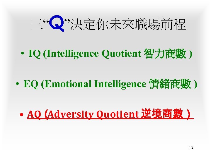 三“Q”決定你未來職場前程 • IQ (Intelligence Quotient 智力商數 ) • EQ (Emotional Intelligence 情緒商數 ) •