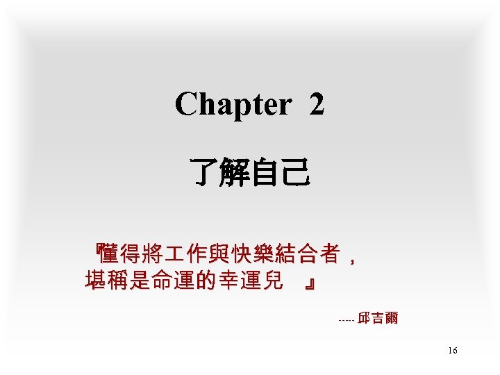 Chapter 2 了解自己 『 懂得將 作與快樂結合者， 堪稱是命運的幸運兒 』 ----- 邱吉爾 16 