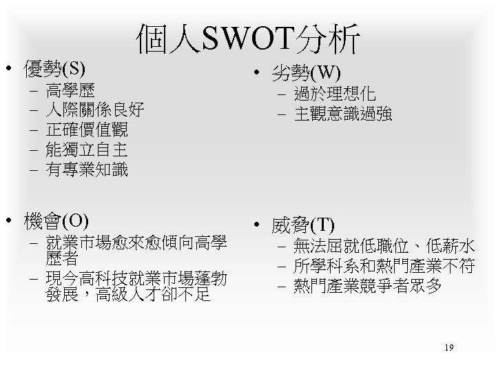 個人SWOT分析 • 優勢(S) – – – 高學歷 人際關係良好 正確價值觀 能獨立自主 有專業知識 • 機會(O) –