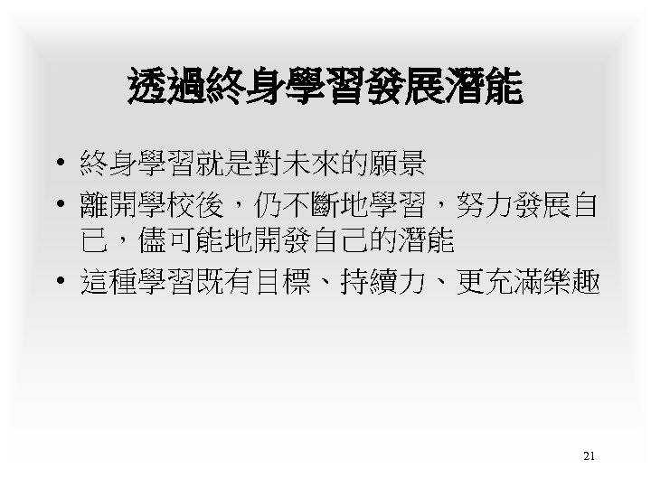 透過終身學習發展潛能 • 終身學習就是對未來的願景 • 離開學校後，仍不斷地學習，努力發展自 已，儘可能地開發自己的潛能 • 這種學習既有目標、持續力、更充滿樂趣 21 