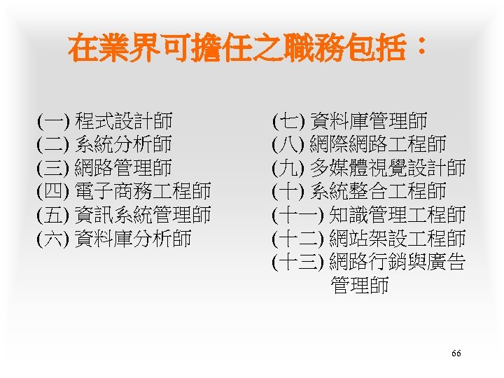 在業界可擔任之職務包括： (一) 程式設計師 (二) 系統分析師 (三) 網路管理師 (四) 電子商務 程師 (五) 資訊系統管理師 (六) 資料庫分析師