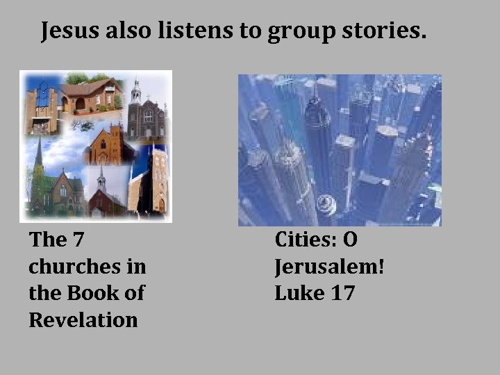Jesus also listens to group stories. The 7 churches in the Book of Revelation