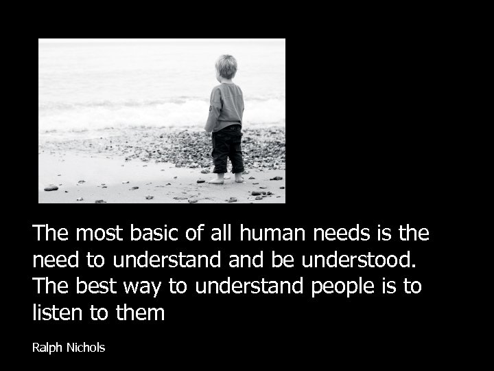 The most basic of all human needs is the need to understand be understood.