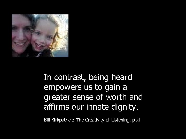 In contrast, being heard empowers us to gain a greater sense of worth and